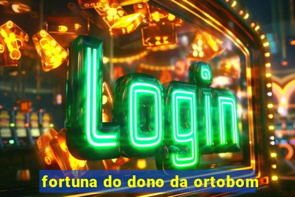 fortuna do dono da ortobom